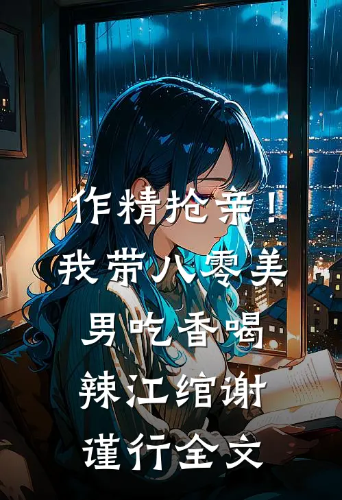 作精抢亲！我带八零美男吃香喝辣江绾谢谨行全文