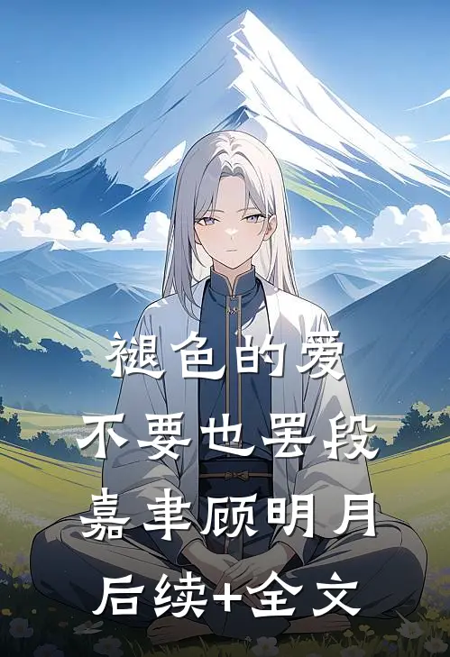 褪色的爱，不要也罢段嘉聿顾明月后续+全文