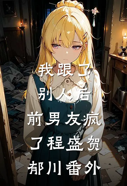 我跟了别人后，前男友疯了程盛贺郁川番外