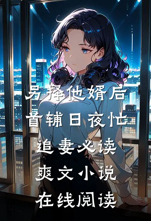 另择他婿后首辅日夜忙追妻必读爽文小说在线阅读