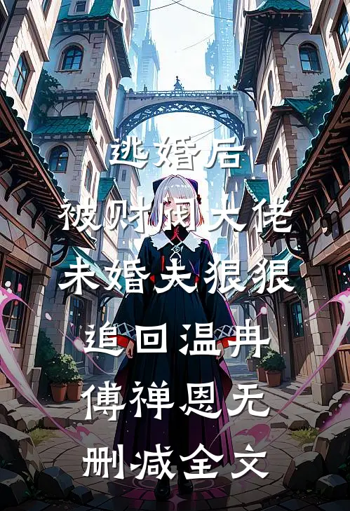 逃婚后，被财阀大佬未婚夫狠狠追回温冉傅禅恩无删减全文