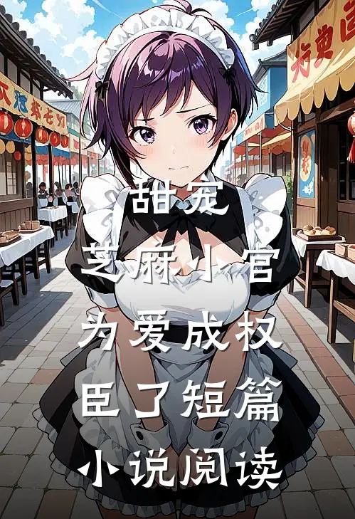 甜宠：芝麻小官为爱成权臣了短篇小说阅读