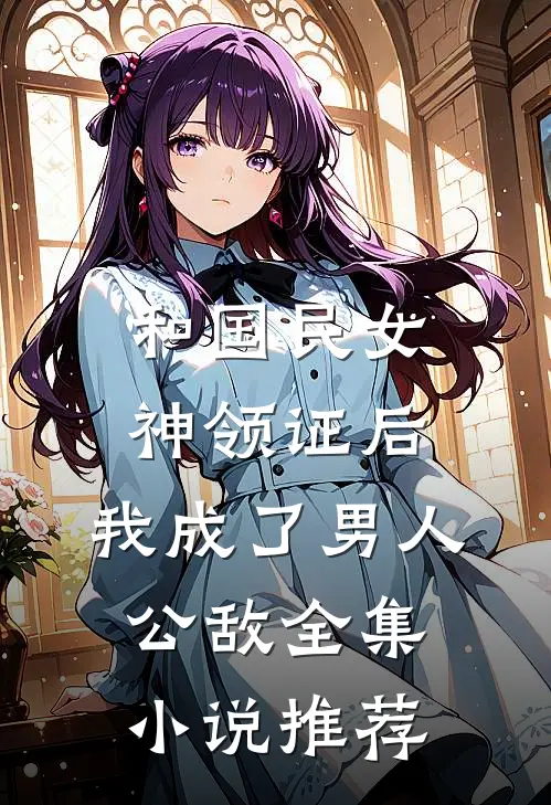 和国民女神领证后，我成了男人公敌全集小说推荐