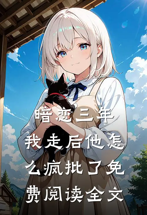 暗恋三年，我走后他怎么疯批了免费阅读全文