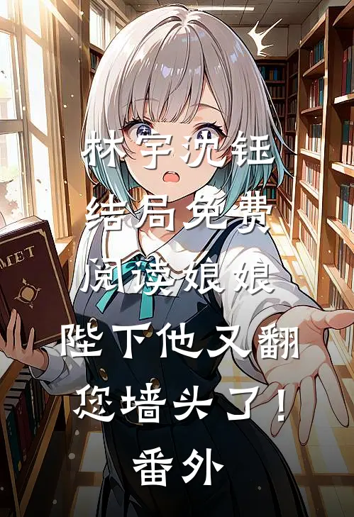 林宇沈钰结局免费阅读娘娘，陛下他又翻您墙头了！番外