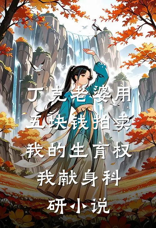 丁克老婆用五块钱拍卖我的生育权，我献身科研小说