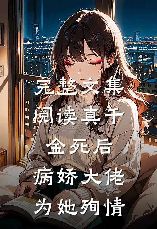 完整文集阅读真千金死后，病娇大佬为她殉情