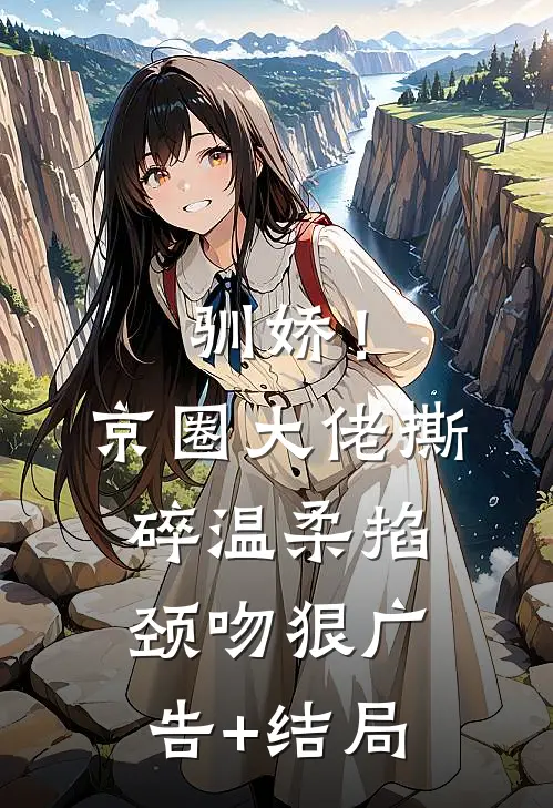 驯娇！京圈大佬撕碎温柔掐颈吻狠广告+结局