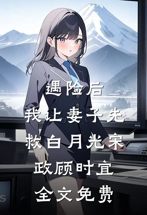 遇险后，我让妻子先救白月光宋政顾时宜全文免费