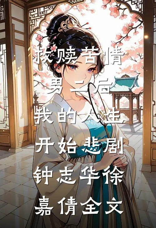 救赎苦情男二后，我的人生开始悲剧钟志华徐嘉倩全文