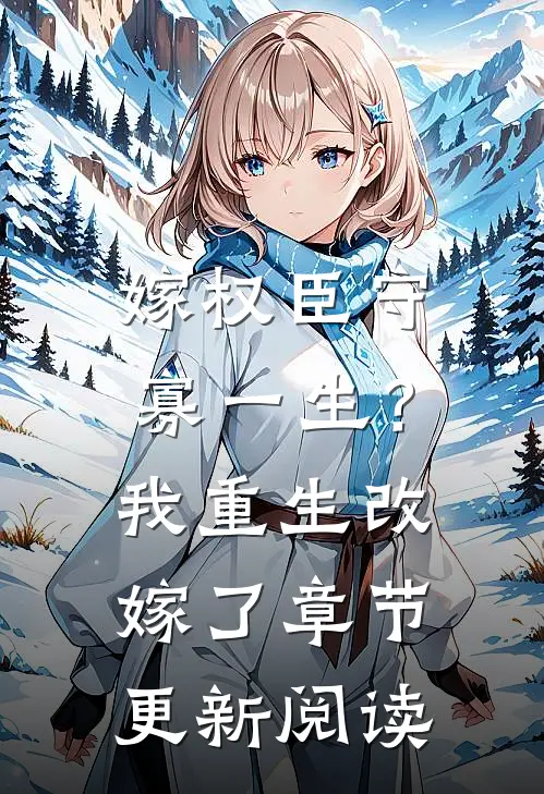 嫁权臣守寡一生？我重生改嫁了章节更新阅读