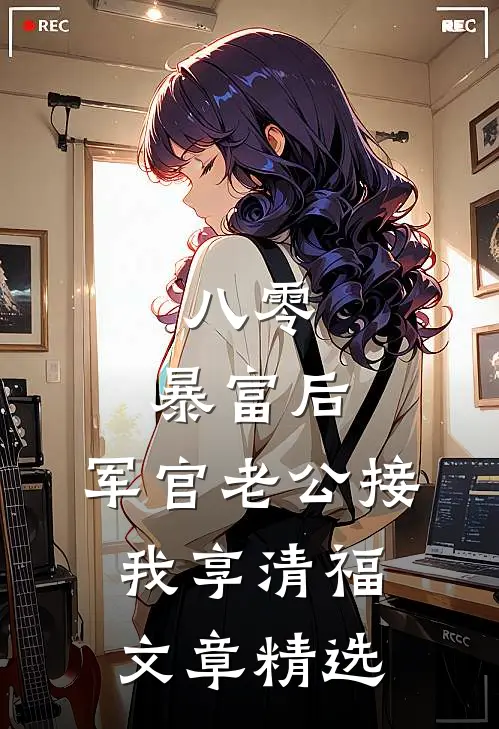 八零：暴富后，军官老公接我享清福文章精选