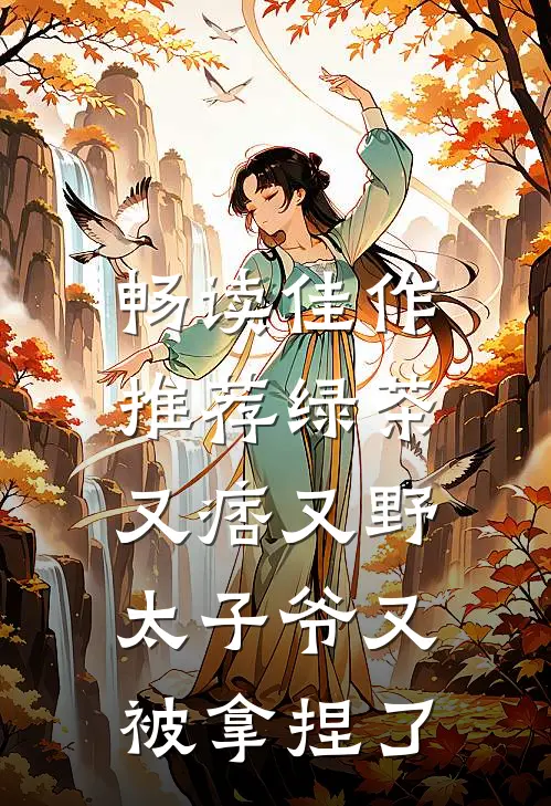 畅读佳作推荐绿茶又痞又野，太子爷又被拿捏了