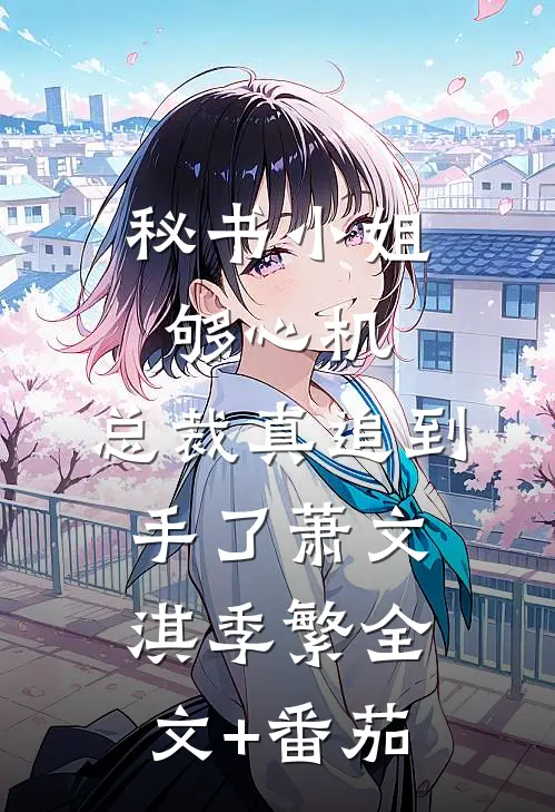 秘书小姐够心机，总裁真追到手了萧文淇季繁全文+番茄