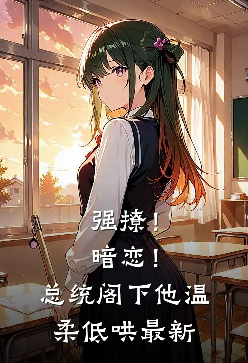 强撩！暗恋！总统阁下他温柔低哄最新