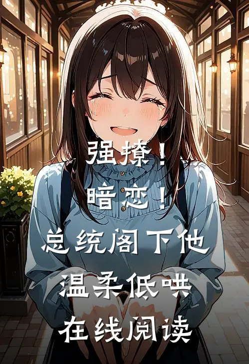 强撩！暗恋！总统阁下他温柔低哄在线阅读
