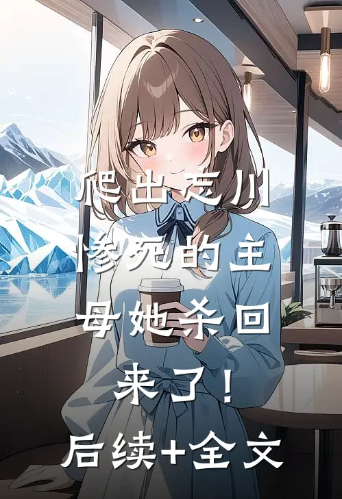 爬出忘川，惨死的主母她杀回来了！后续+全文