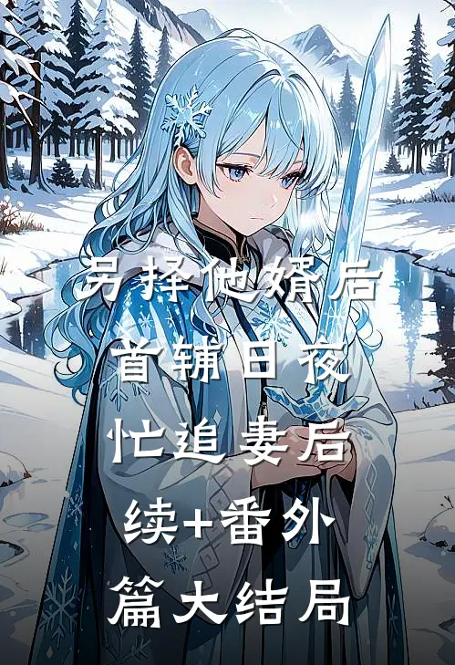 另择他婿后，首辅日夜忙追妻后续+番外篇大结局