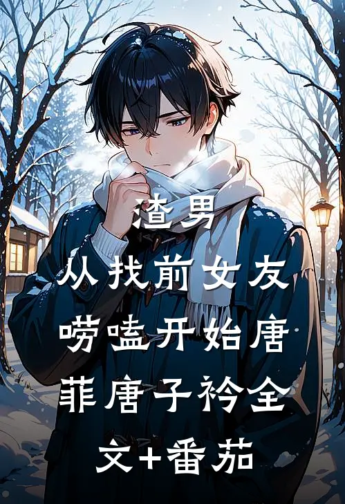 渣男，从找前女友唠嗑开始唐菲唐子衿全文+番茄