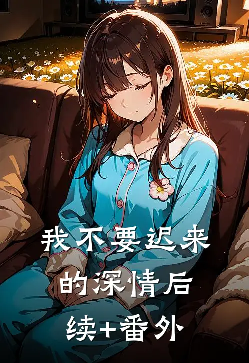 我不要迟来的深情后续+番外