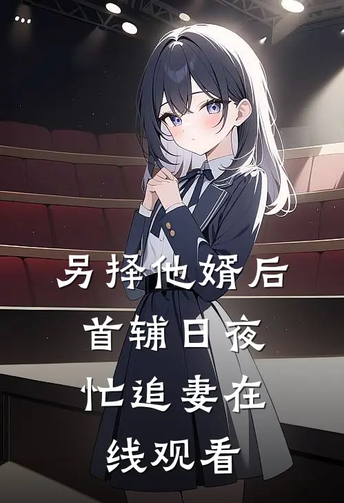 另择他婿后，首辅日夜忙追妻在线观看