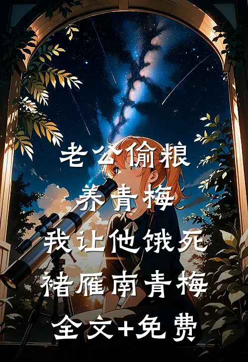 老公偷粮养青梅，我让他饿死褚雁南青梅全文+免费