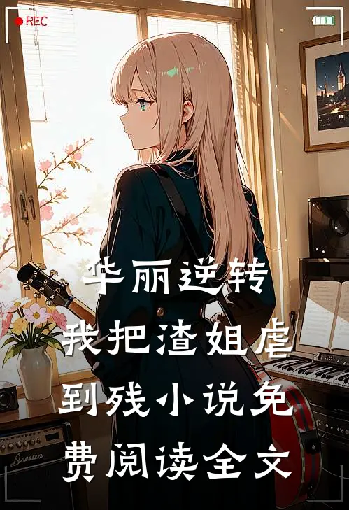 华丽逆转，我把渣姐虐到残小说免费阅读全文