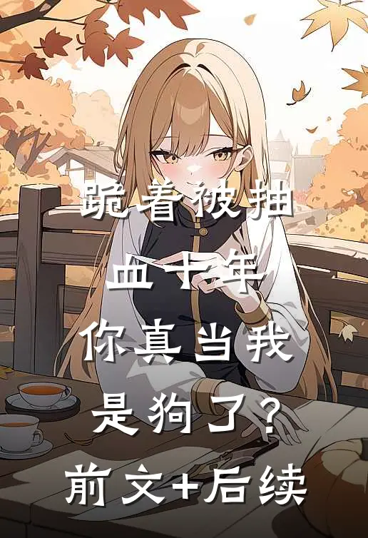 跪着被抽血十年，你真当我是狗了？前文+后续