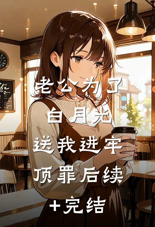 老公为了白月光，送我进牢顶罪后续+完结