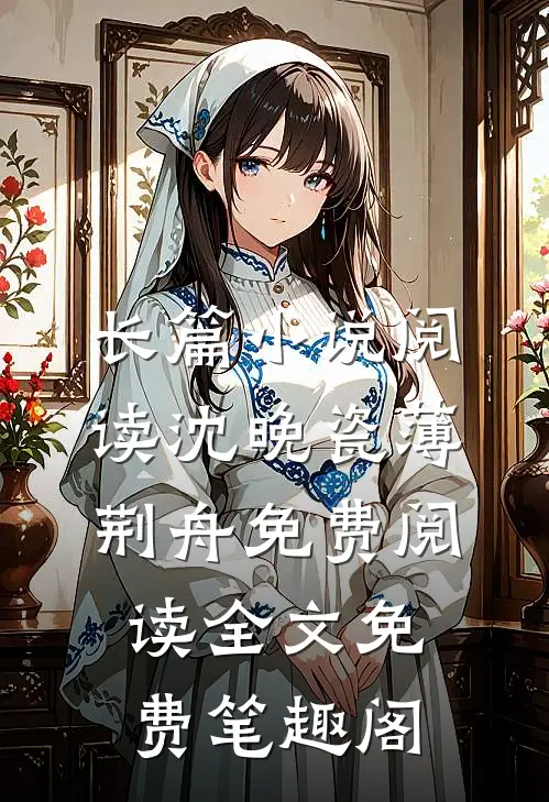 长篇小说阅读沈晚瓷薄荆舟免费阅读全文免费 笔趣阁