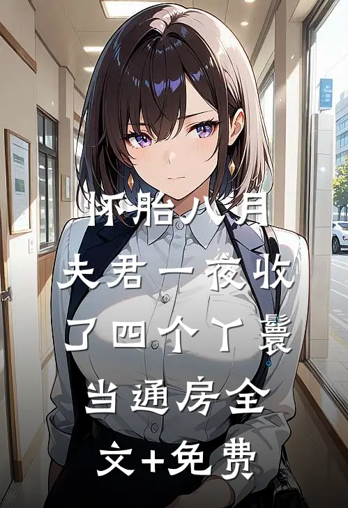 怀胎八月，夫君一夜收了四个丫鬟当通房全文+免费
