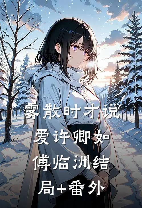 雾散时才说爱许卿如傅临洲结局+番外