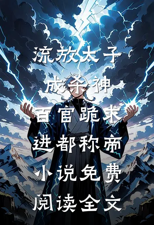 流放太子成杀神，百官跪求进都称帝小说免费阅读全文