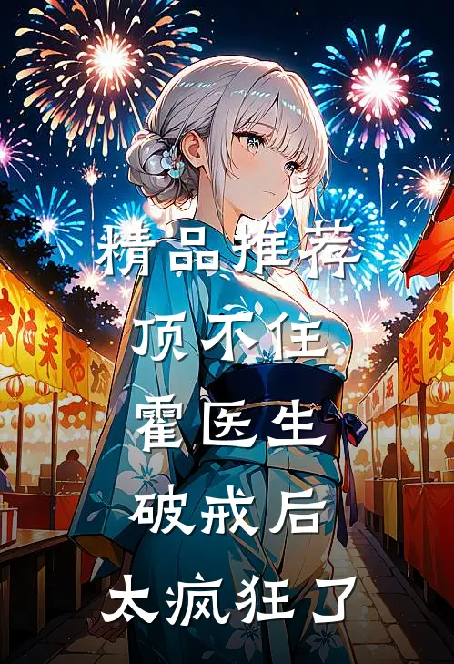 精品推荐顶不住，霍医生破戒后，太疯狂了