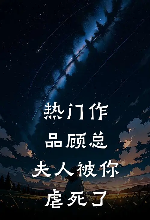 热门作品顾总，夫人被你虐死了
