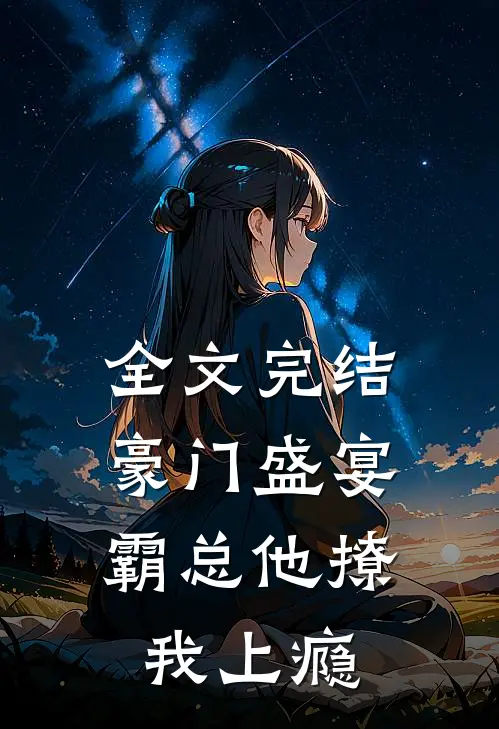 全文完结豪门盛宴：霸总他撩我上瘾