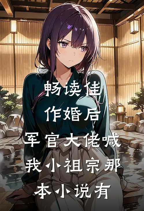 畅读佳作婚后,军官大佬喊我小祖宗那本小说有