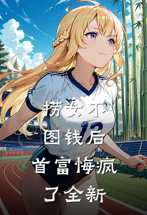 捞女不图钱后，首富悔疯了全新