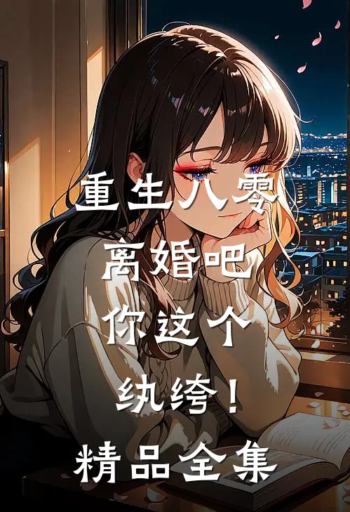 重生八零，离婚吧，你这个纨绔！精品全集