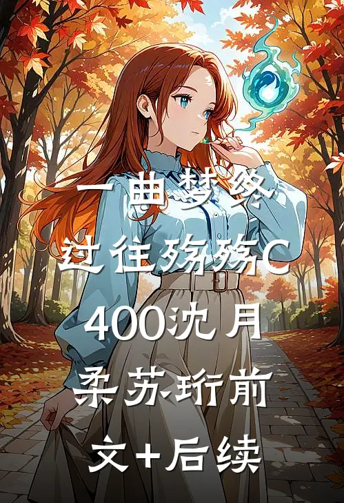 一曲梦终，过往殇殇C400沈月柔苏珩前文+后续