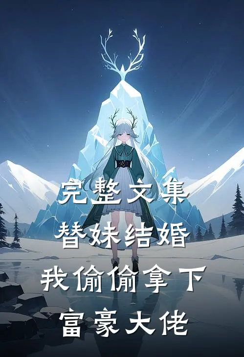 完整文集替妹结婚，我偷偷拿下富豪大佬