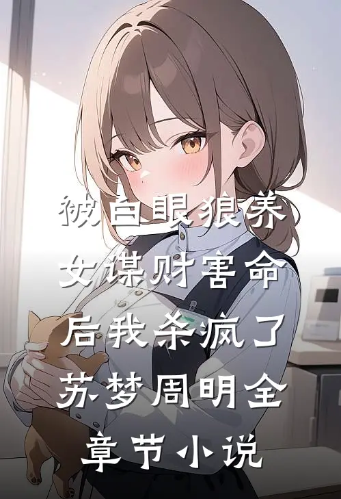 被白眼狼养女谋财害命后我杀疯了苏梦周明全章节小说