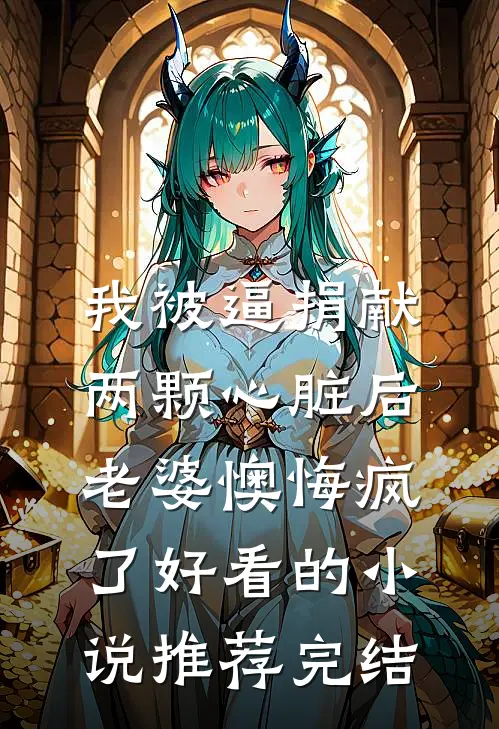 我被逼捐献两颗心脏后，老婆懊悔疯了好看的小说推荐完结