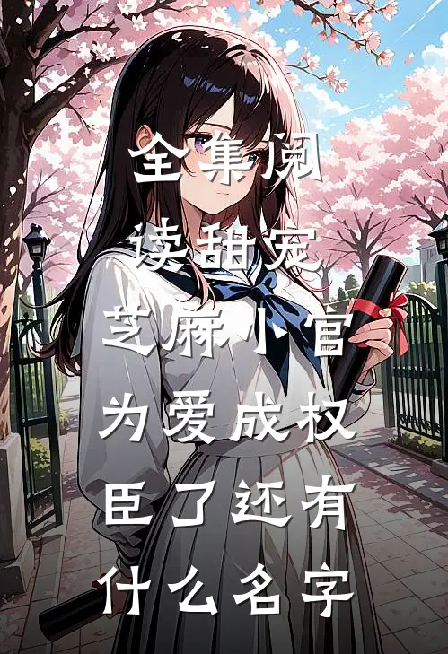 全集阅读甜宠:芝麻小官为爱成权臣了还有什么名字