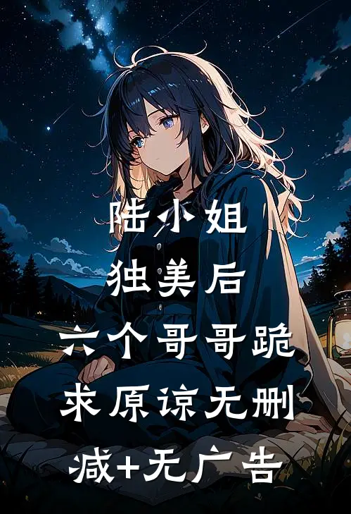 陆小姐独美后，六个哥哥跪求原谅无删减+无广告