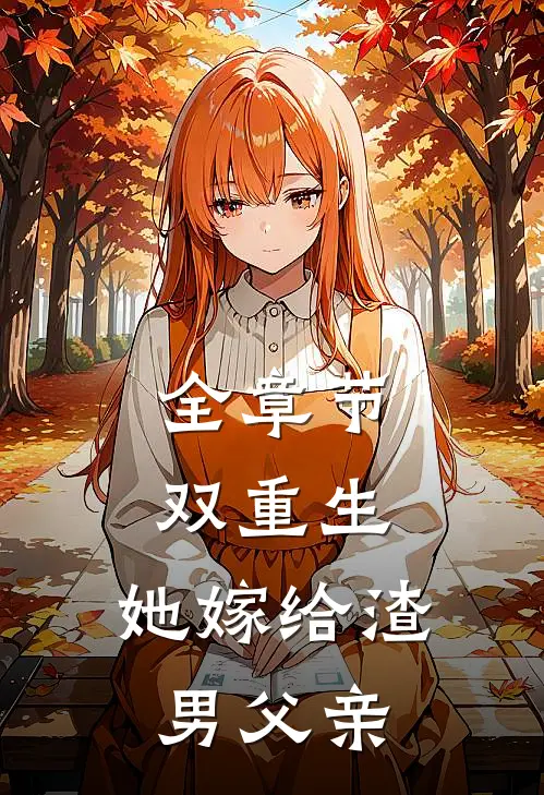 全章节双重生：她嫁给渣男父亲