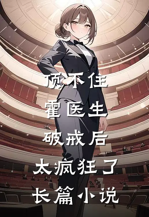 顶不住，霍医生破戒后，太疯狂了长篇小说