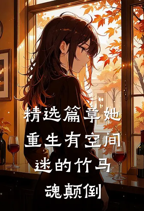 精选篇章她重生有空间，迷的竹马魂颠倒