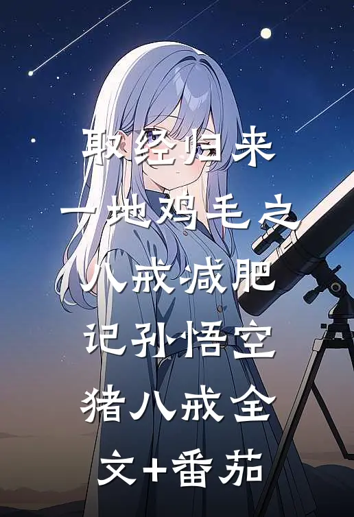 取经归来，一地鸡毛之八戒减肥记孙悟空猪八戒全文+番茄
