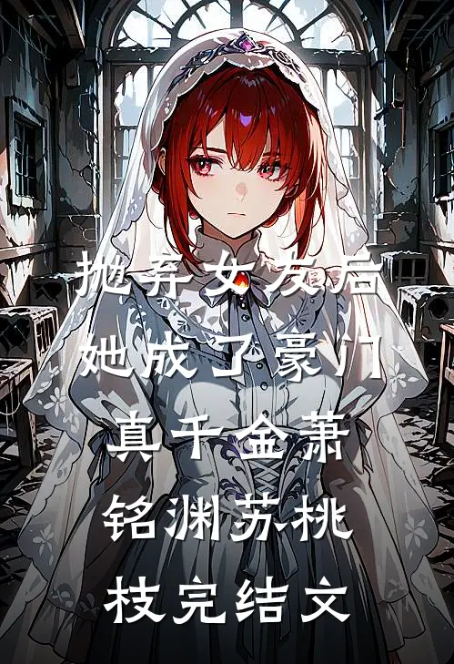 抛弃女友后，她成了豪门真千金萧铭渊苏桃枝完结文